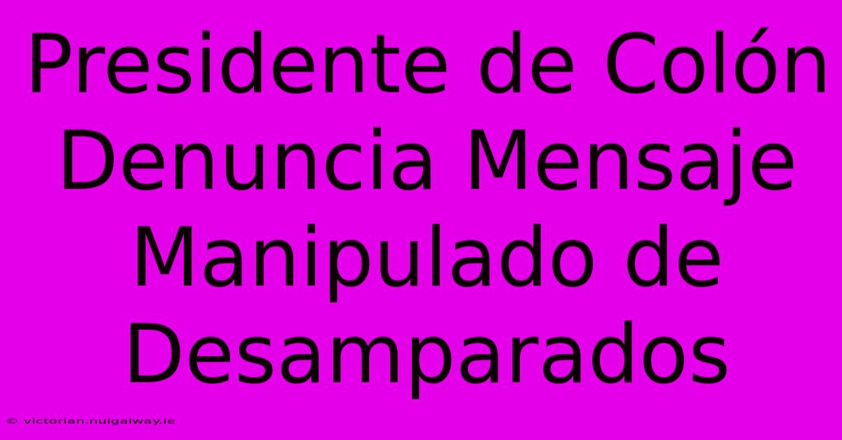 Presidente De Colón Denuncia Mensaje Manipulado De Desamparados