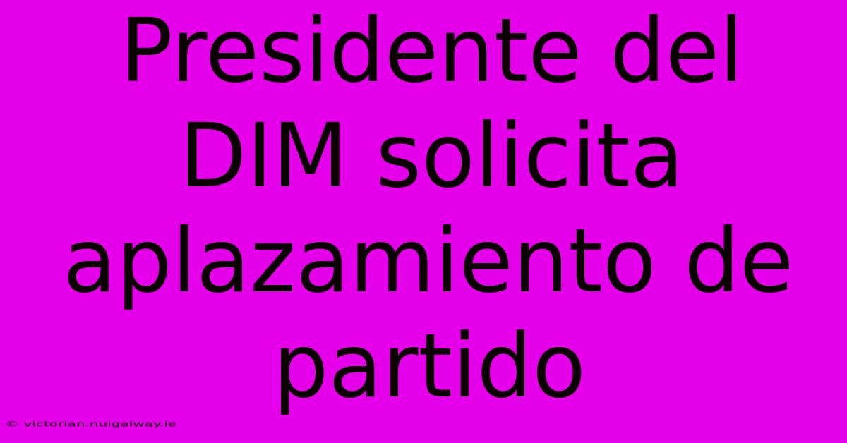 Presidente Del DIM Solicita Aplazamiento De Partido