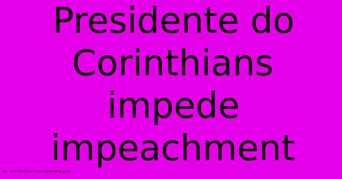 Presidente Do Corinthians Impede Impeachment