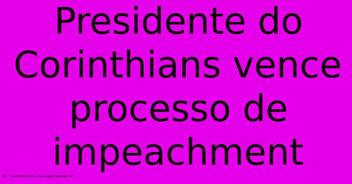 Presidente Do Corinthians Vence Processo De Impeachment