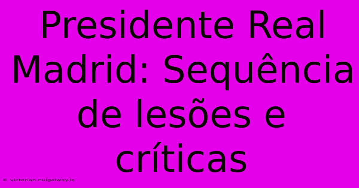 Presidente Real Madrid: Sequência De Lesões E Críticas