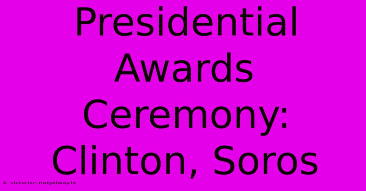 Presidential Awards Ceremony: Clinton, Soros