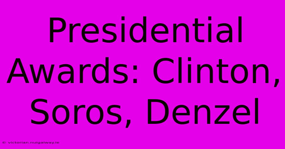 Presidential Awards: Clinton, Soros, Denzel