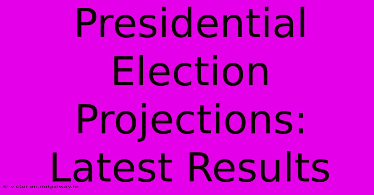 Presidential Election Projections: Latest Results