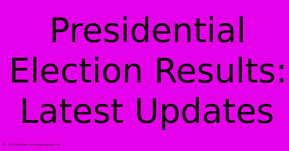 Presidential Election Results: Latest Updates