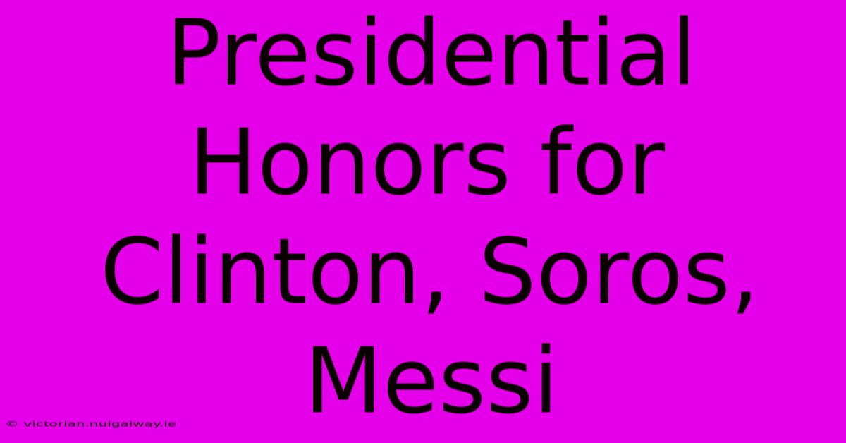 Presidential Honors For Clinton, Soros, Messi