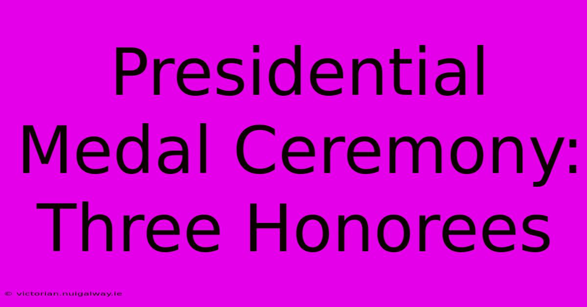 Presidential Medal Ceremony: Three Honorees