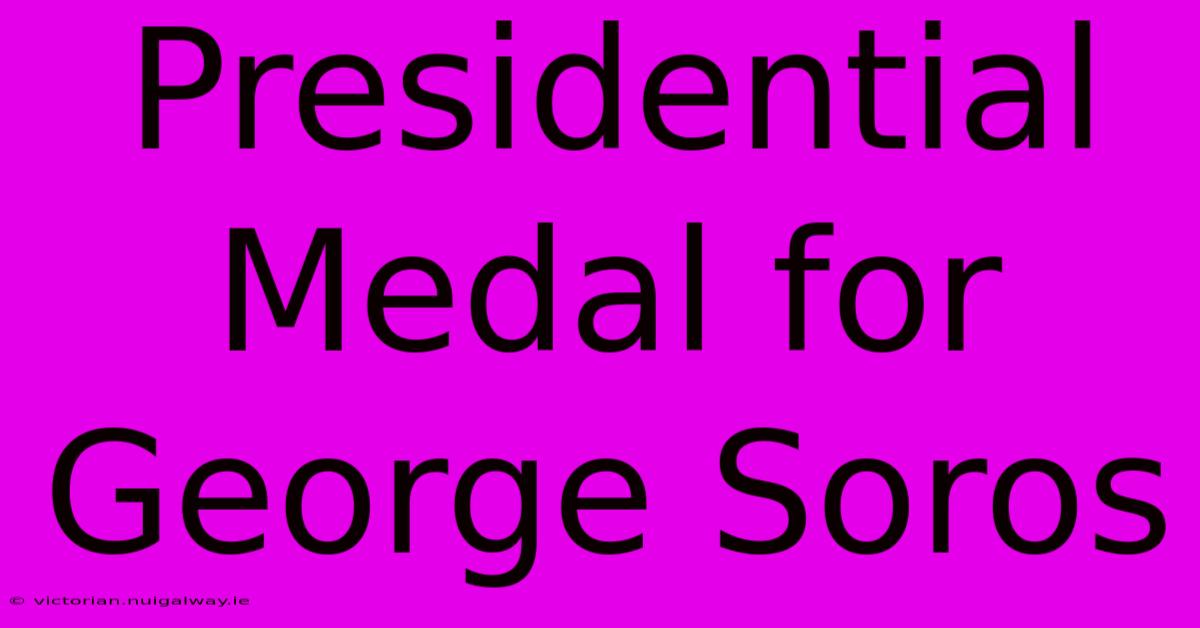 Presidential Medal For George Soros