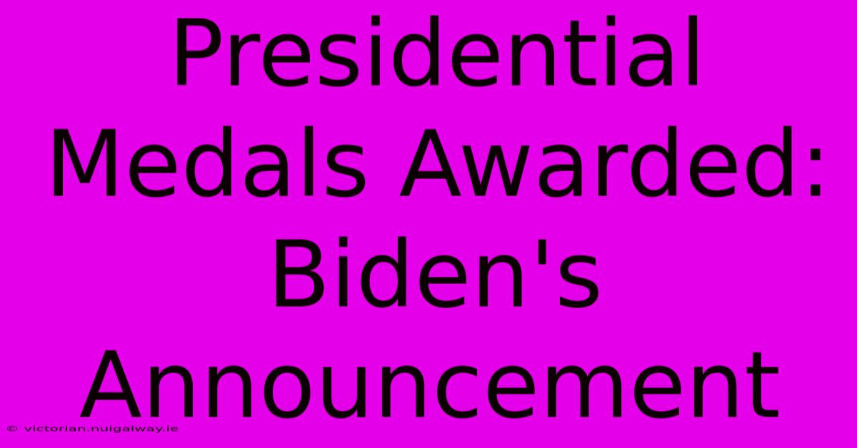 Presidential Medals Awarded: Biden's Announcement