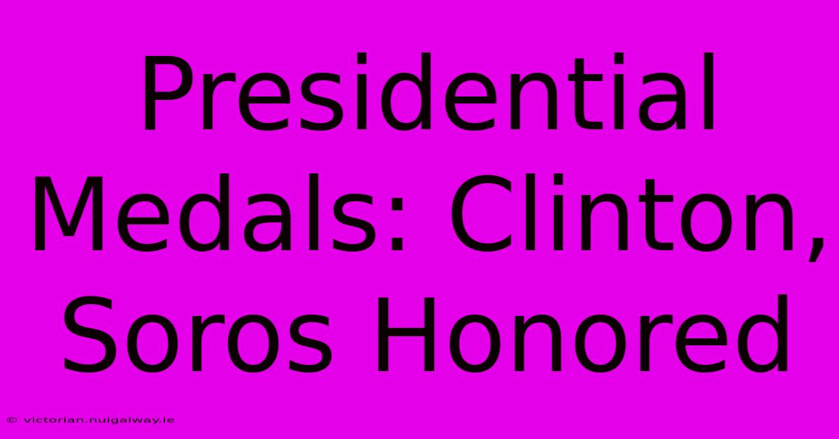 Presidential Medals: Clinton, Soros Honored