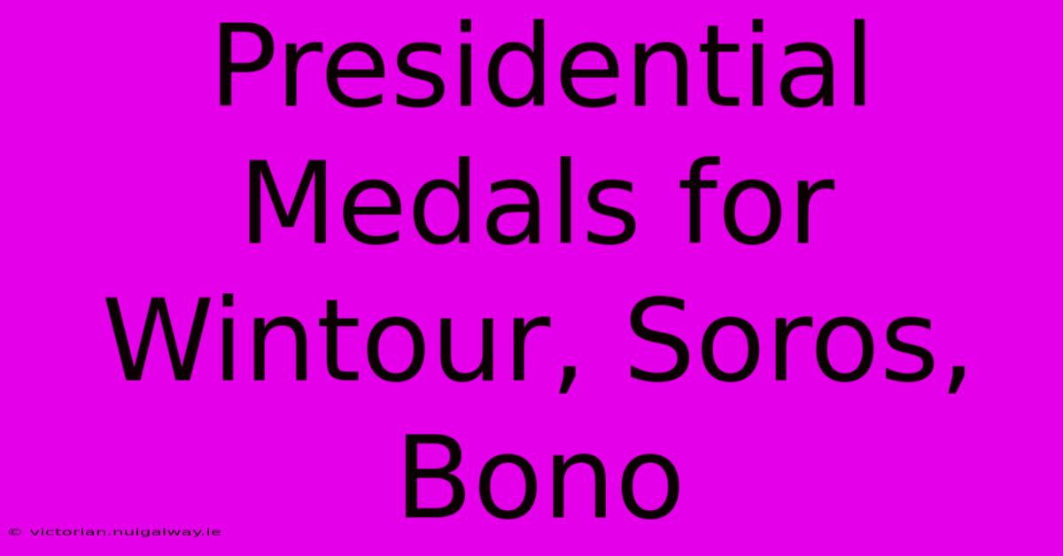 Presidential Medals For Wintour, Soros, Bono