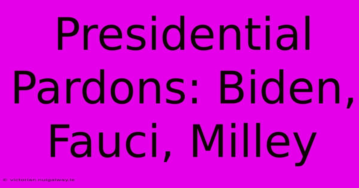 Presidential Pardons: Biden, Fauci, Milley