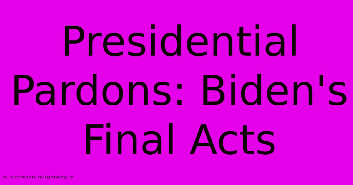 Presidential Pardons: Biden's Final Acts