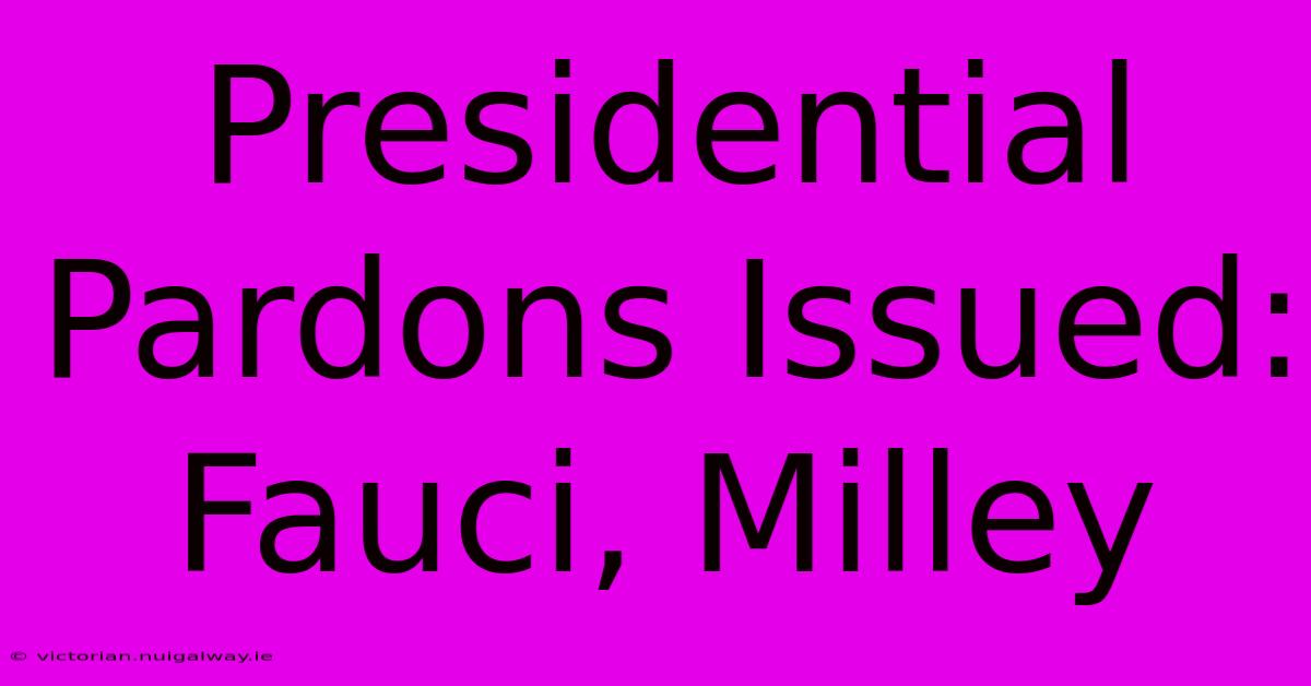 Presidential Pardons Issued:  Fauci, Milley