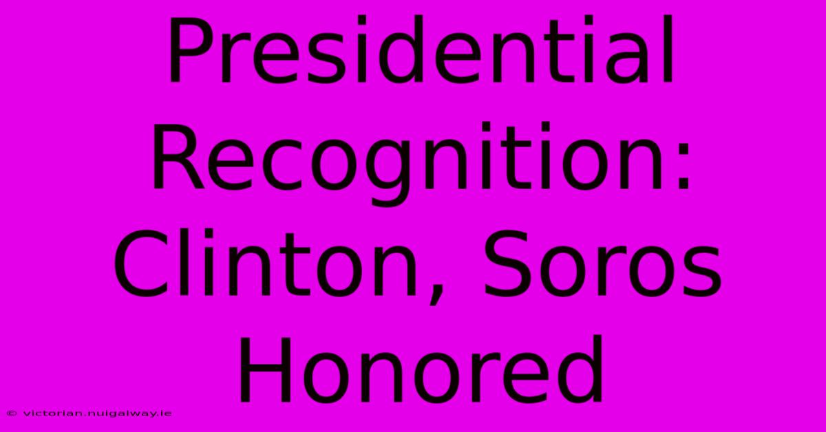 Presidential Recognition: Clinton, Soros Honored