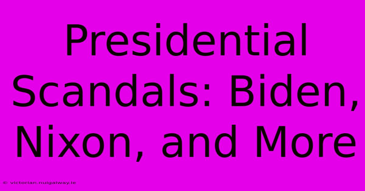 Presidential Scandals: Biden, Nixon, And More