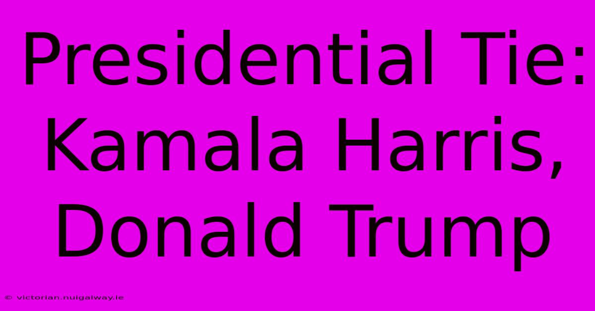 Presidential Tie: Kamala Harris, Donald Trump 