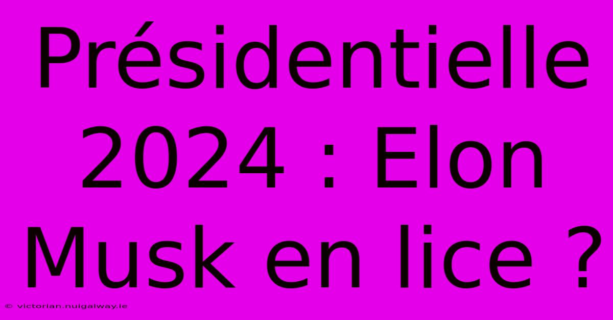 Présidentielle 2024 : Elon Musk En Lice ?