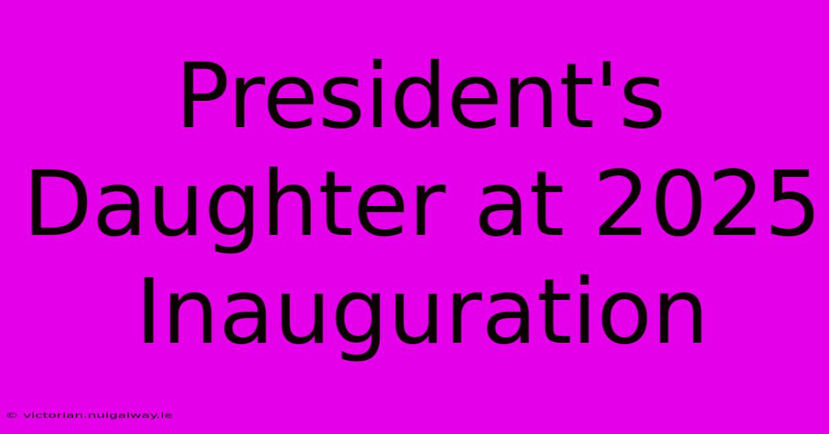 President's Daughter At 2025 Inauguration