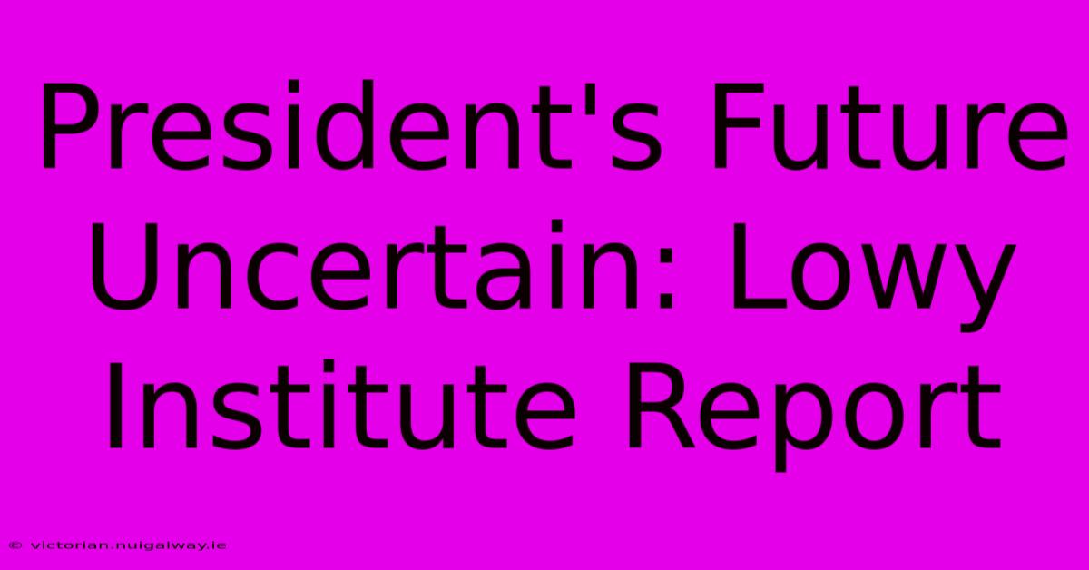 President's Future Uncertain: Lowy Institute Report