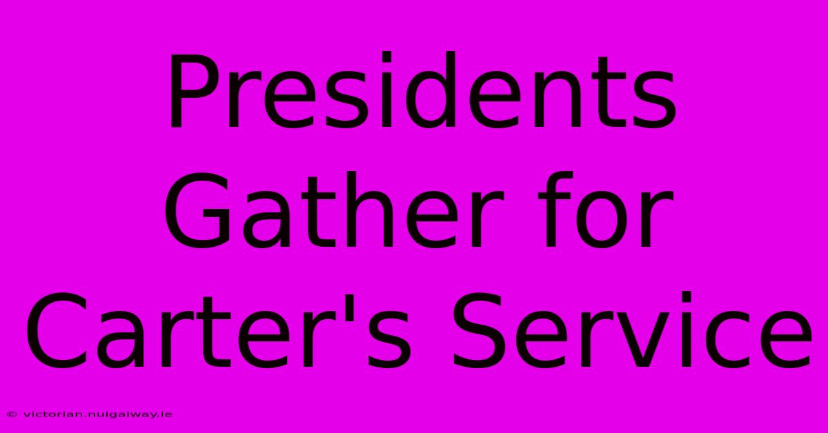 Presidents Gather For Carter's Service