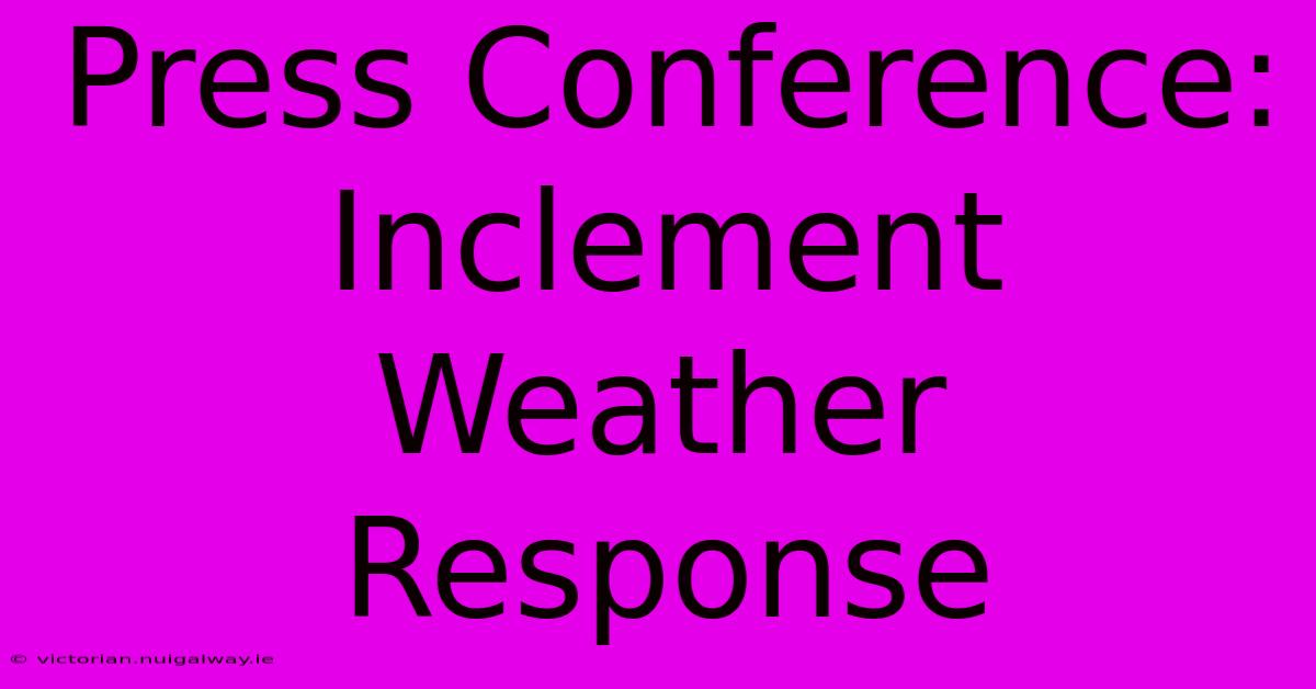 Press Conference: Inclement Weather Response