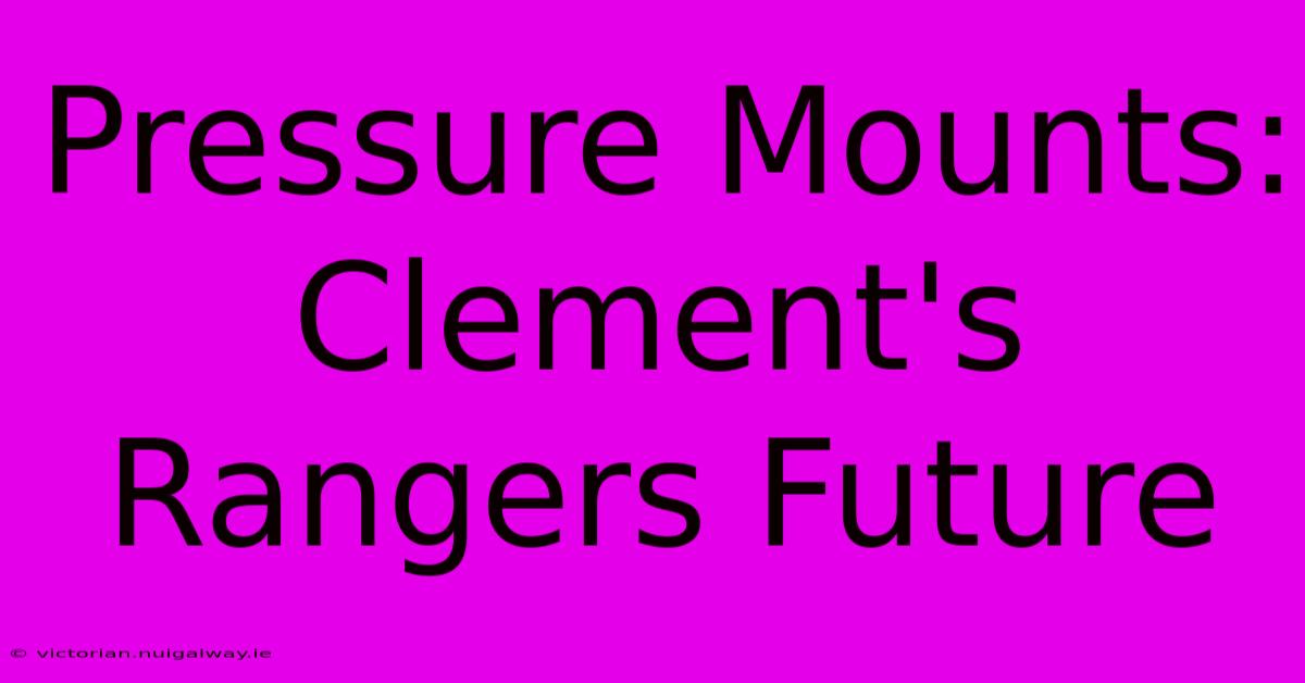 Pressure Mounts: Clement's Rangers Future