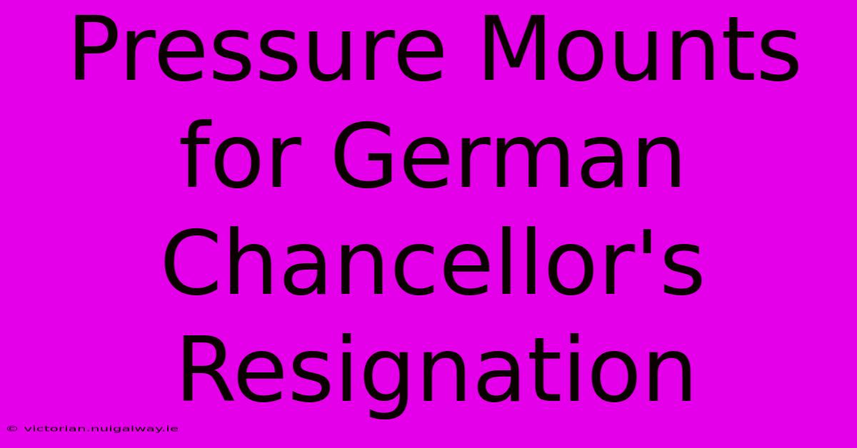 Pressure Mounts For German Chancellor's Resignation