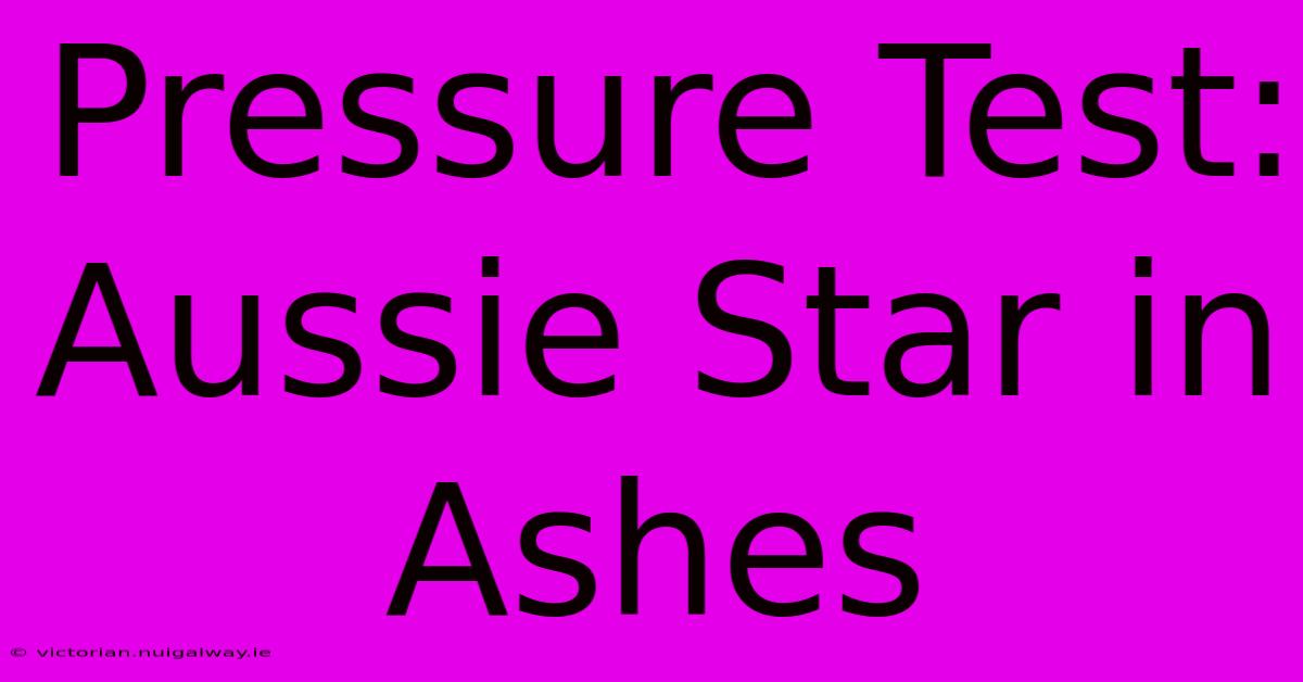 Pressure Test: Aussie Star In Ashes