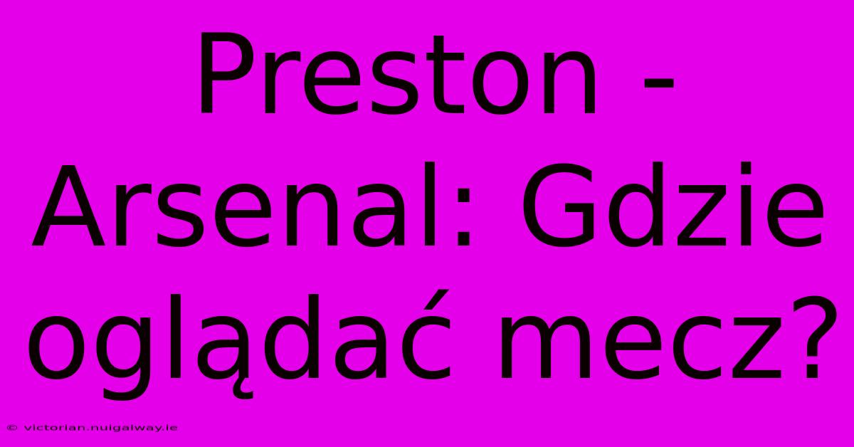 Preston - Arsenal: Gdzie Oglądać Mecz?