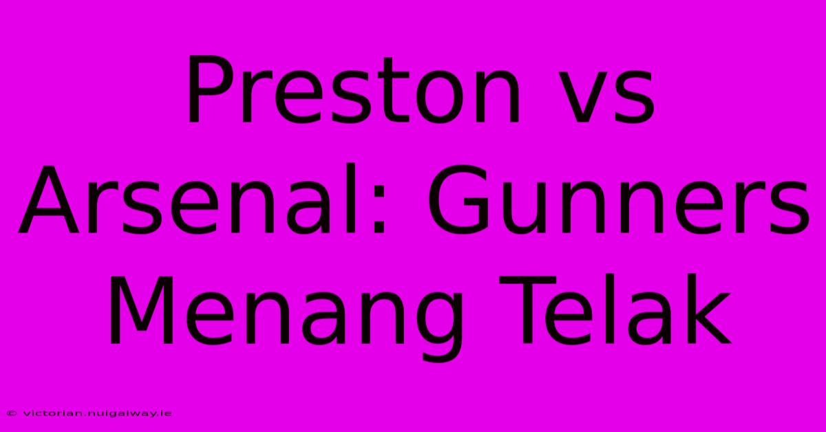 Preston Vs Arsenal: Gunners Menang Telak