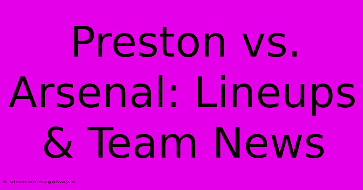 Preston Vs. Arsenal: Lineups & Team News