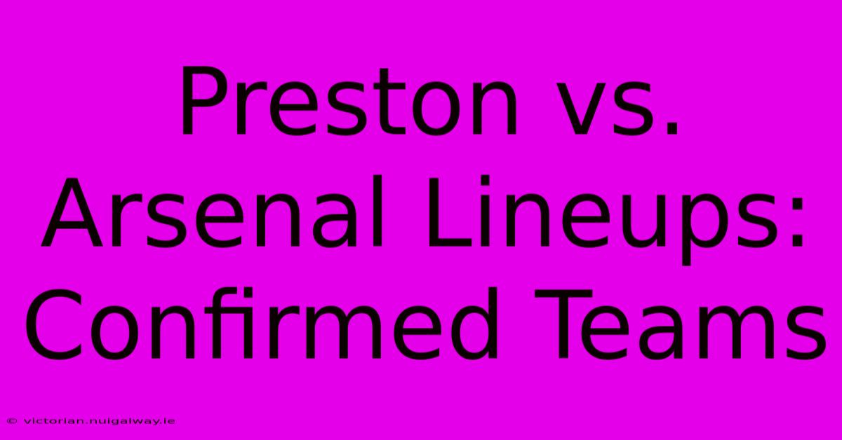 Preston Vs. Arsenal Lineups: Confirmed Teams