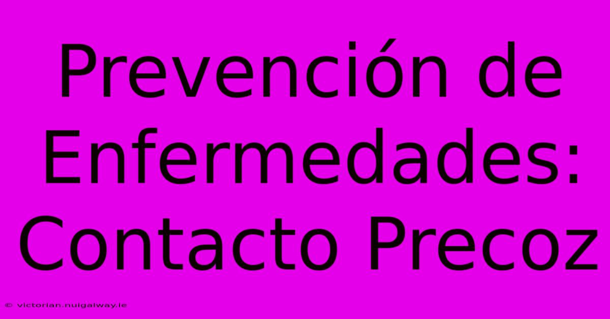 Prevención De Enfermedades: Contacto Precoz