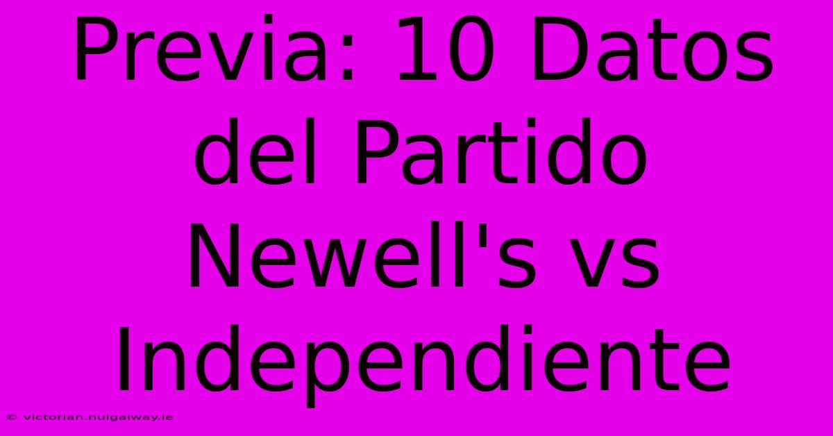 Previa: 10 Datos Del Partido Newell's Vs Independiente