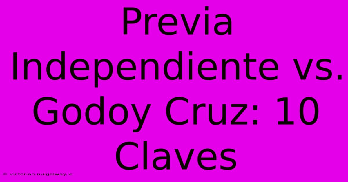 Previa Independiente Vs. Godoy Cruz: 10 Claves