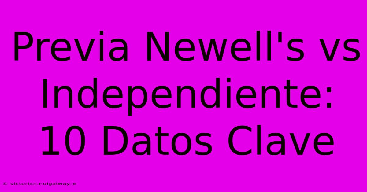 Previa Newell's Vs Independiente: 10 Datos Clave