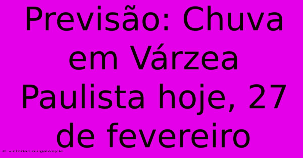 Previsão: Chuva Em Várzea Paulista Hoje, 27 De Fevereiro