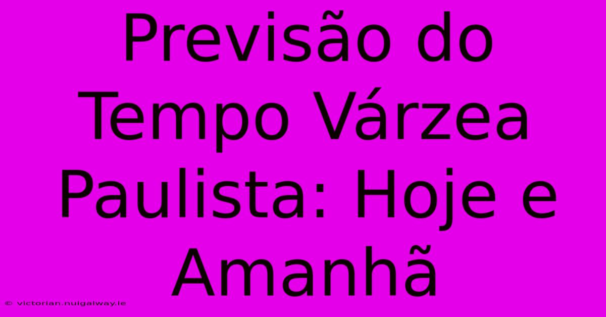 Previsão Do Tempo Várzea Paulista: Hoje E Amanhã