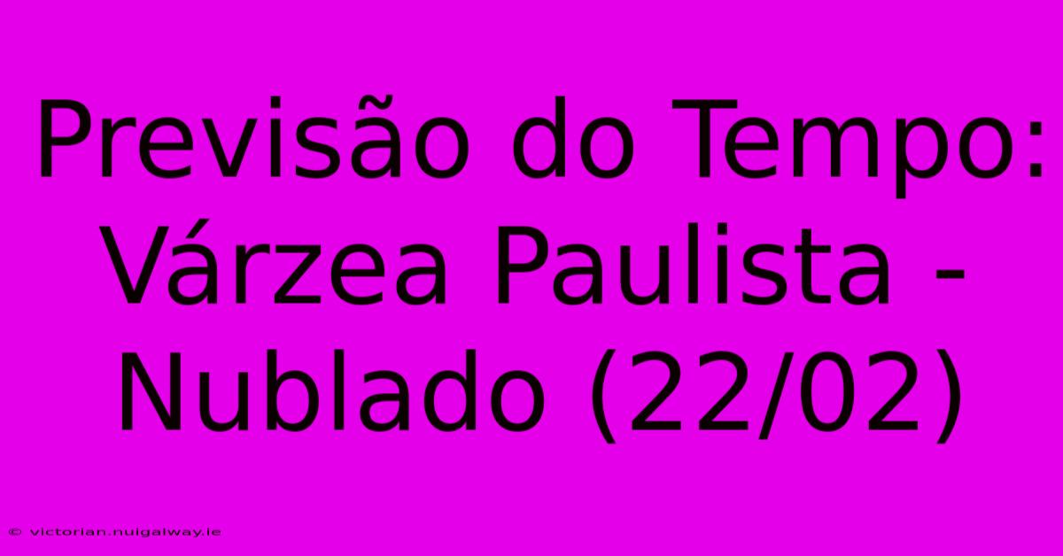 Previsão Do Tempo: Várzea Paulista - Nublado (22/02)