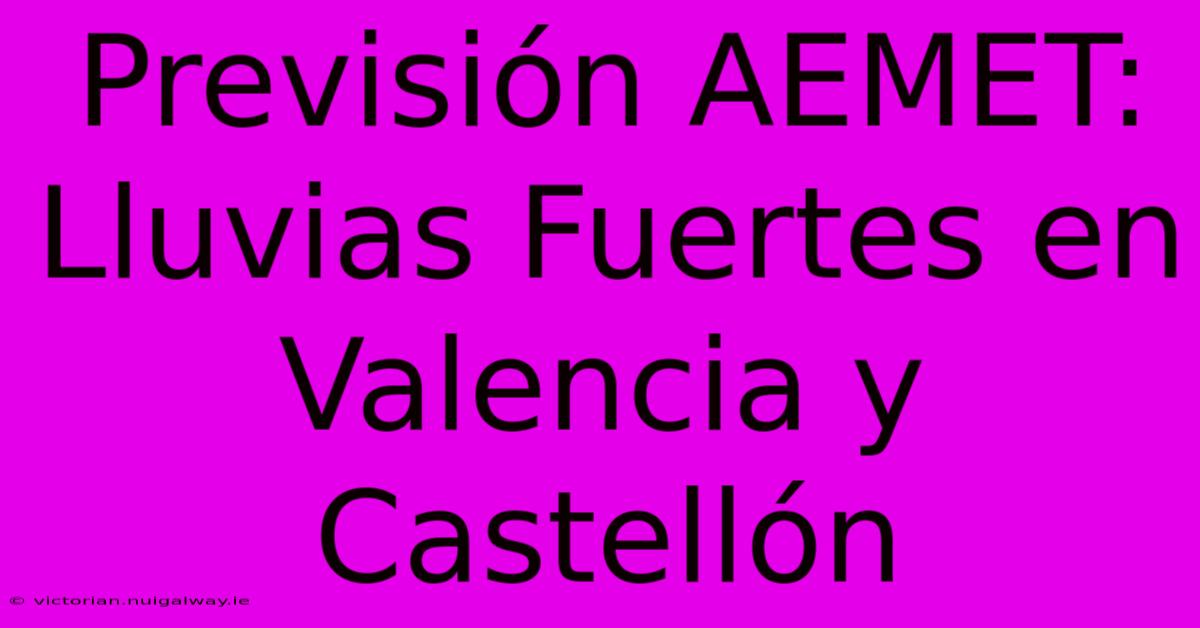 Previsión AEMET: Lluvias Fuertes En Valencia Y Castellón 