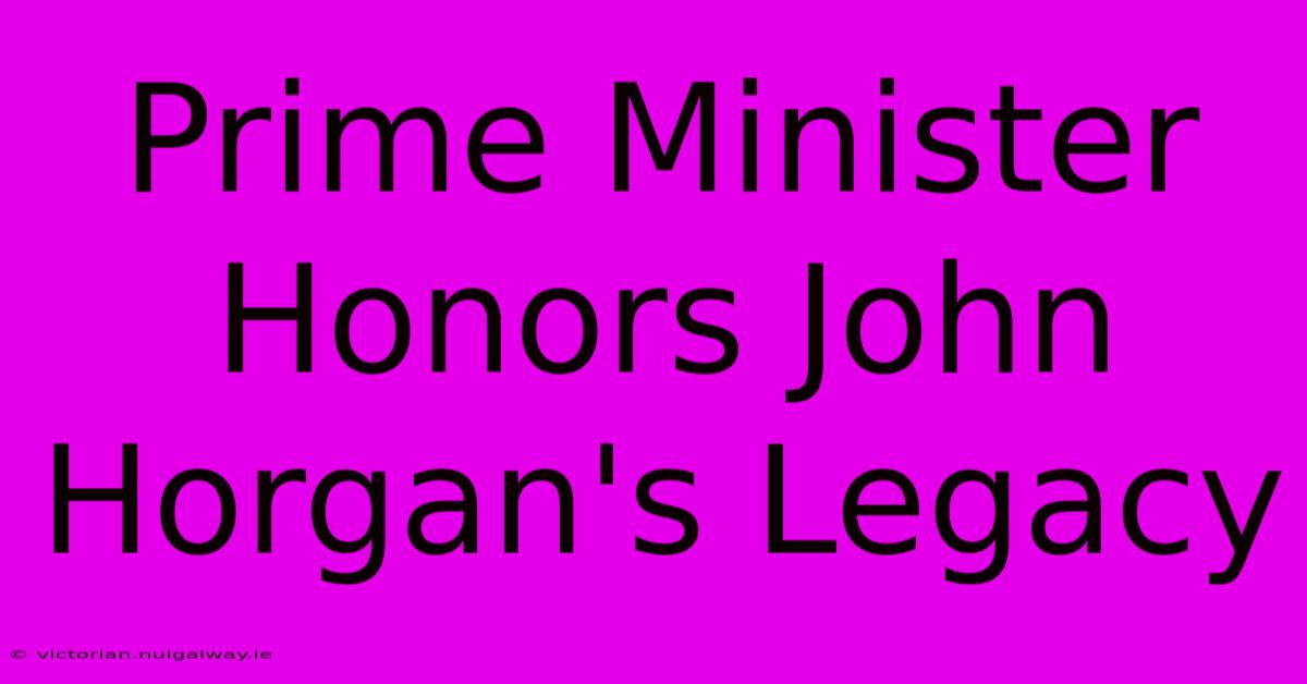 Prime Minister Honors John Horgan's Legacy 