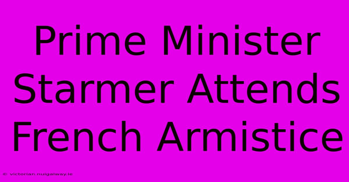 Prime Minister Starmer Attends French Armistice 