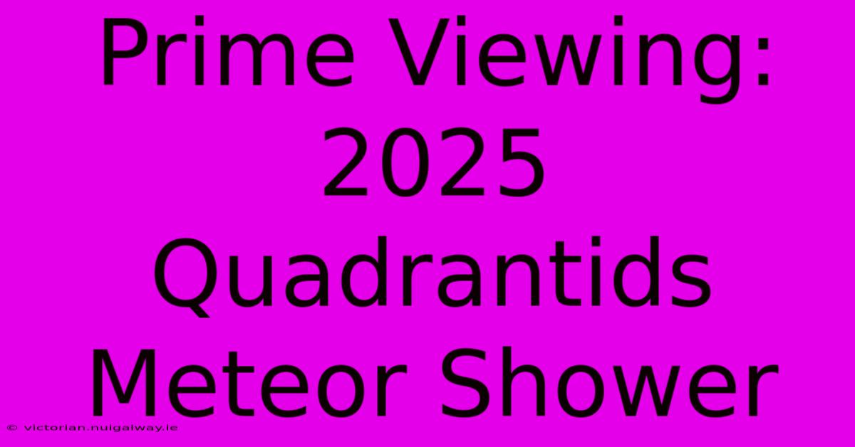 Prime Viewing: 2025 Quadrantids Meteor Shower