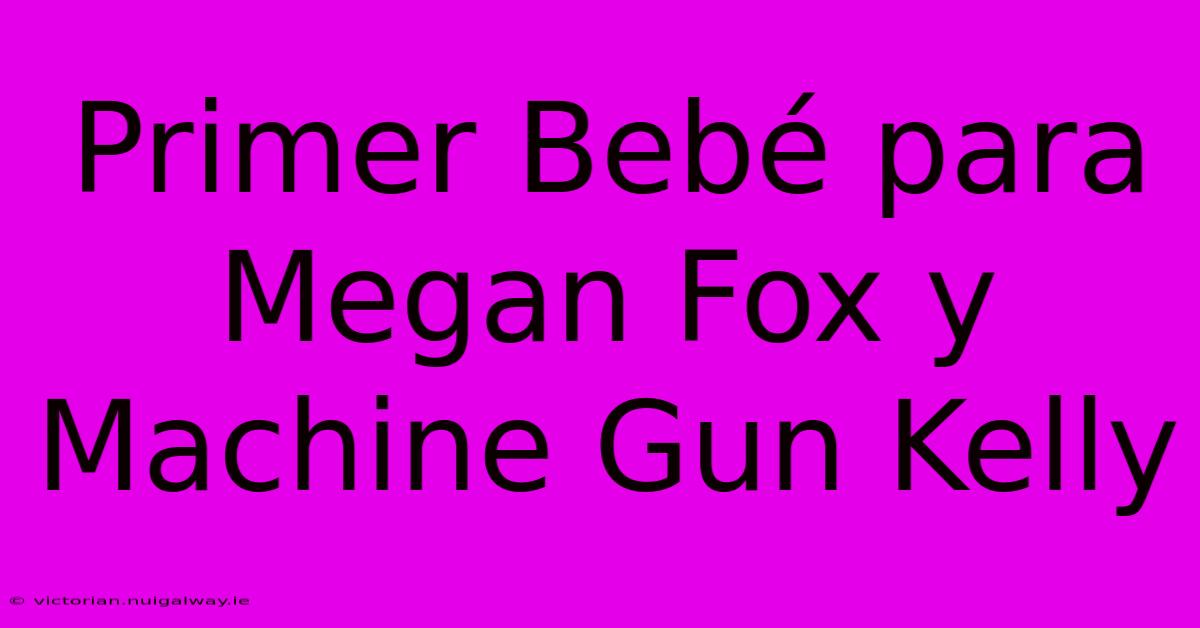 Primer Bebé Para Megan Fox Y Machine Gun Kelly