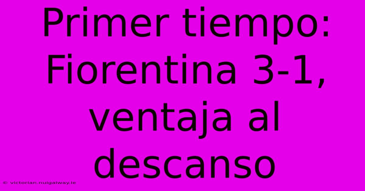 Primer Tiempo: Fiorentina 3-1, Ventaja Al Descanso