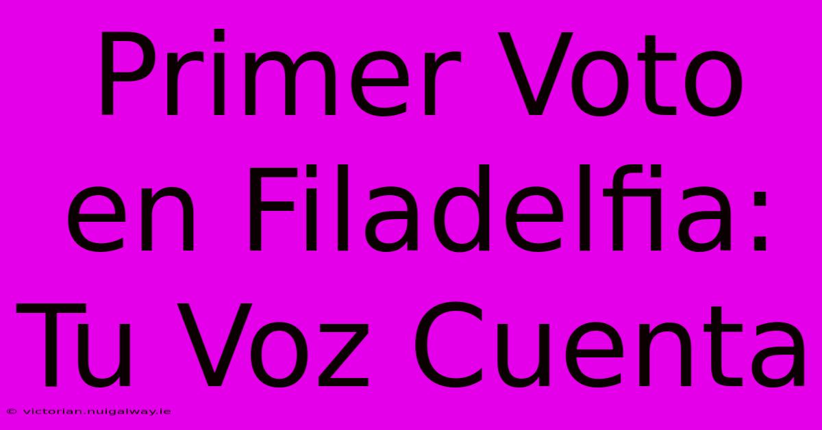 Primer Voto En Filadelfia: Tu Voz Cuenta