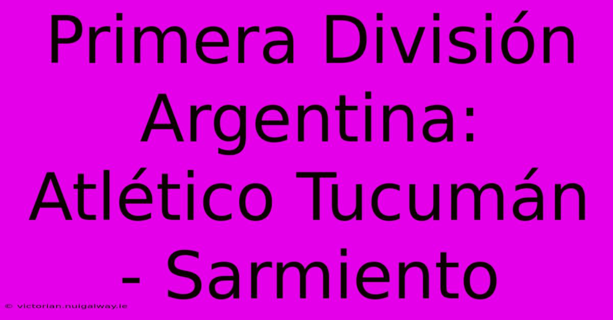 Primera División Argentina: Atlético Tucumán - Sarmiento 