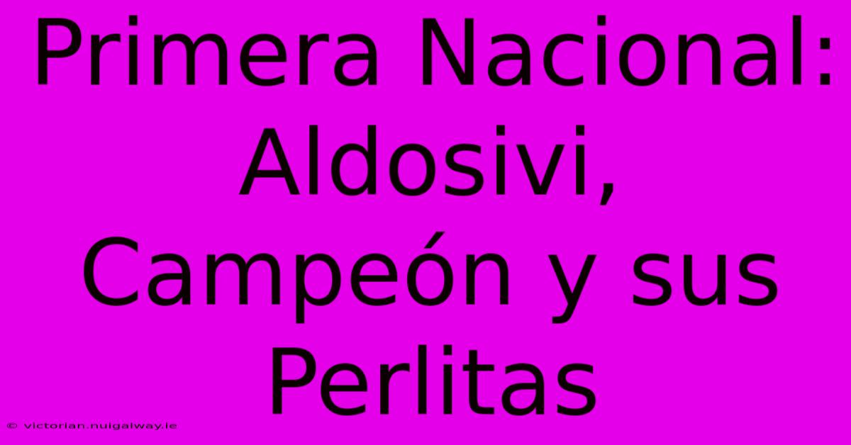 Primera Nacional: Aldosivi, Campeón Y Sus Perlitas