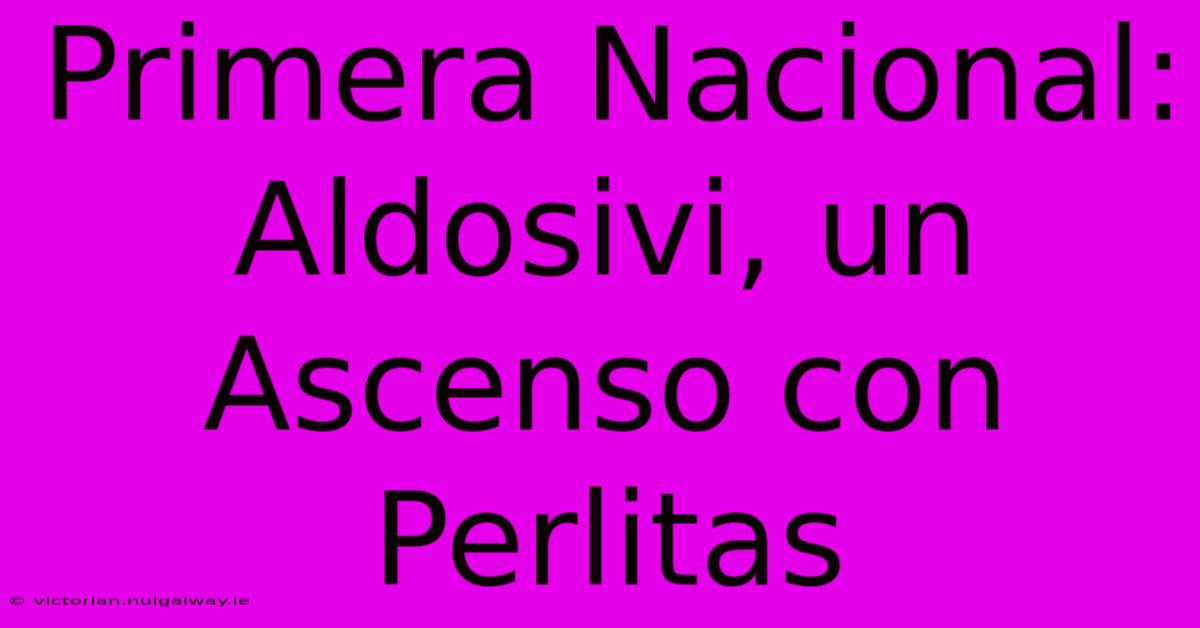 Primera Nacional: Aldosivi, Un Ascenso Con Perlitas